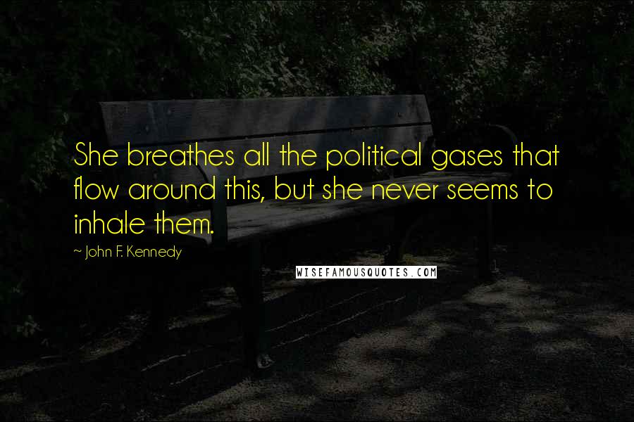John F. Kennedy Quotes: She breathes all the political gases that flow around this, but she never seems to inhale them.