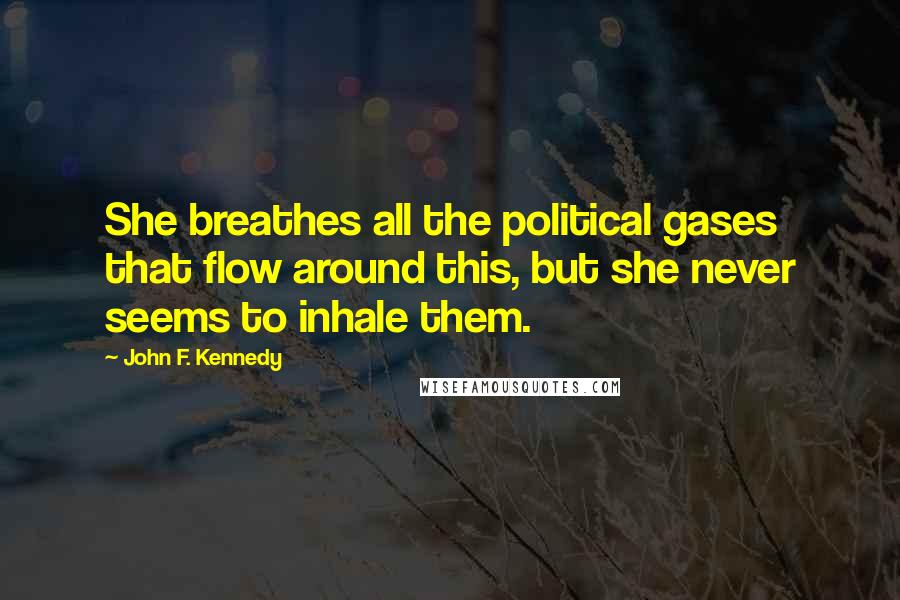 John F. Kennedy Quotes: She breathes all the political gases that flow around this, but she never seems to inhale them.