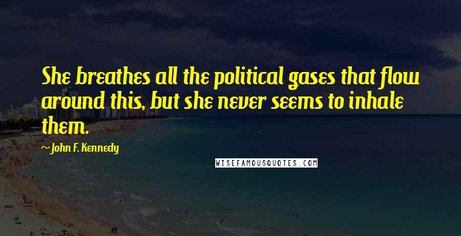 John F. Kennedy Quotes: She breathes all the political gases that flow around this, but she never seems to inhale them.