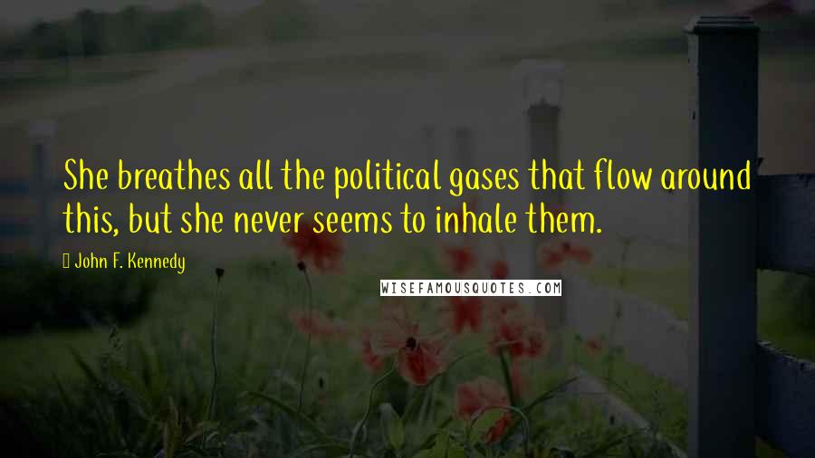 John F. Kennedy Quotes: She breathes all the political gases that flow around this, but she never seems to inhale them.