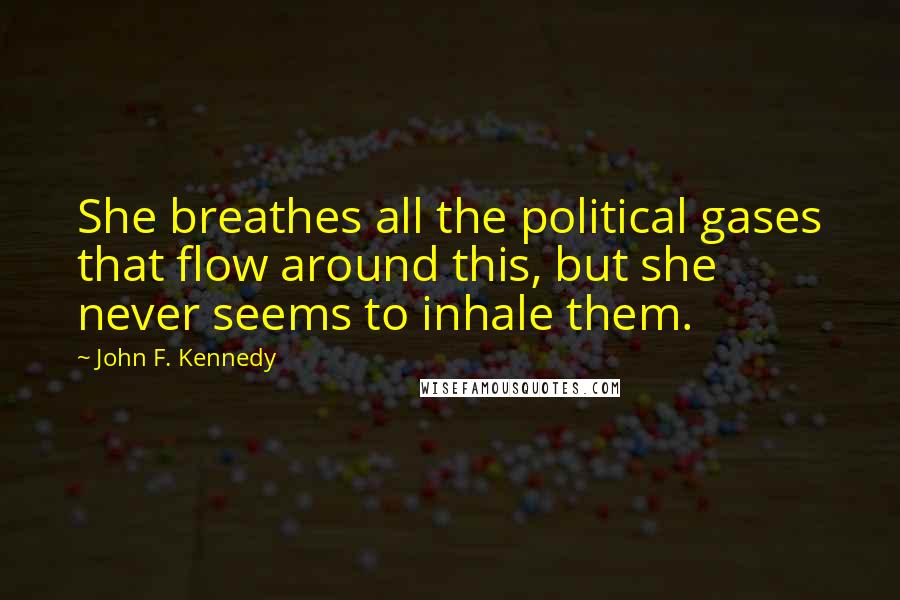 John F. Kennedy Quotes: She breathes all the political gases that flow around this, but she never seems to inhale them.