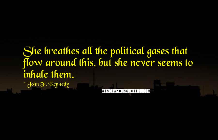 John F. Kennedy Quotes: She breathes all the political gases that flow around this, but she never seems to inhale them.