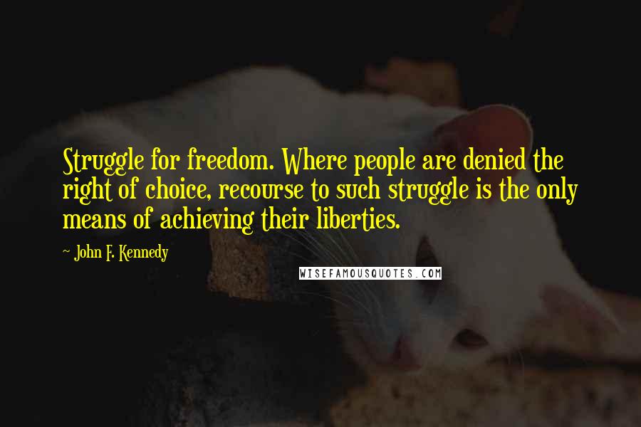 John F. Kennedy Quotes: Struggle for freedom. Where people are denied the right of choice, recourse to such struggle is the only means of achieving their liberties.