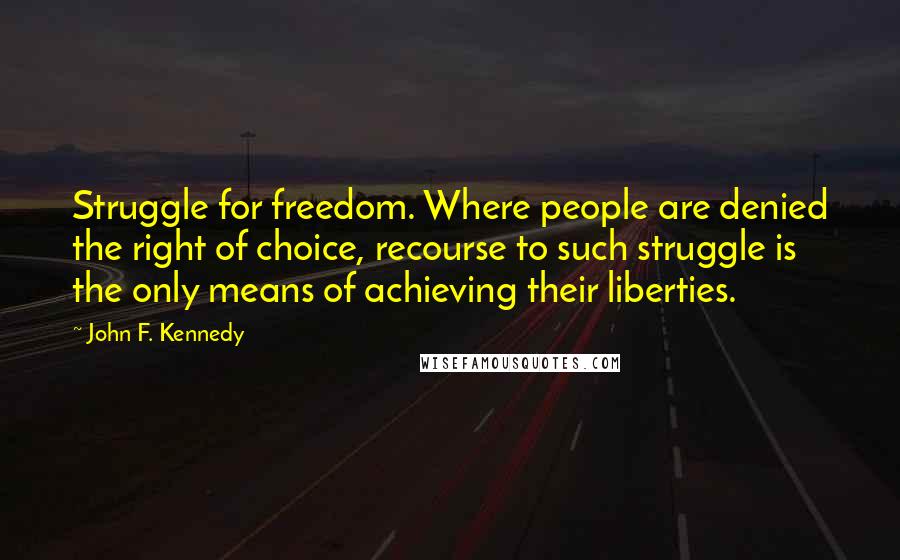 John F. Kennedy Quotes: Struggle for freedom. Where people are denied the right of choice, recourse to such struggle is the only means of achieving their liberties.