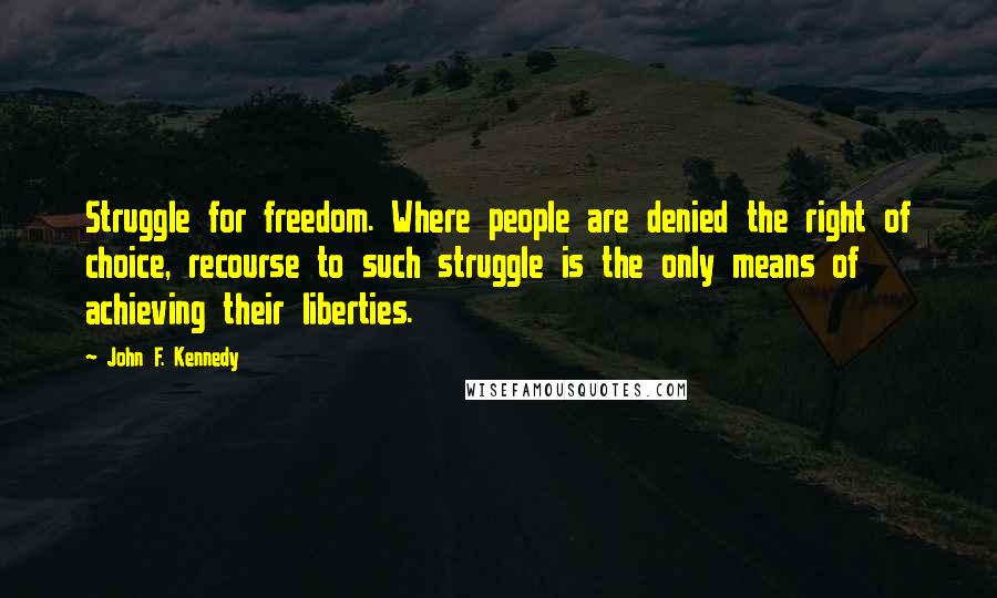 John F. Kennedy Quotes: Struggle for freedom. Where people are denied the right of choice, recourse to such struggle is the only means of achieving their liberties.