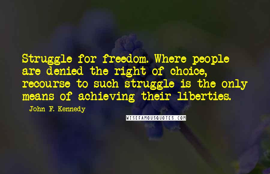 John F. Kennedy Quotes: Struggle for freedom. Where people are denied the right of choice, recourse to such struggle is the only means of achieving their liberties.