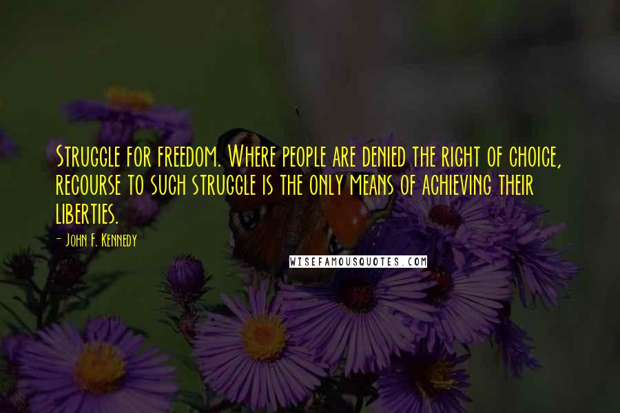 John F. Kennedy Quotes: Struggle for freedom. Where people are denied the right of choice, recourse to such struggle is the only means of achieving their liberties.