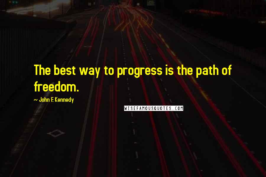 John F. Kennedy Quotes: The best way to progress is the path of freedom.