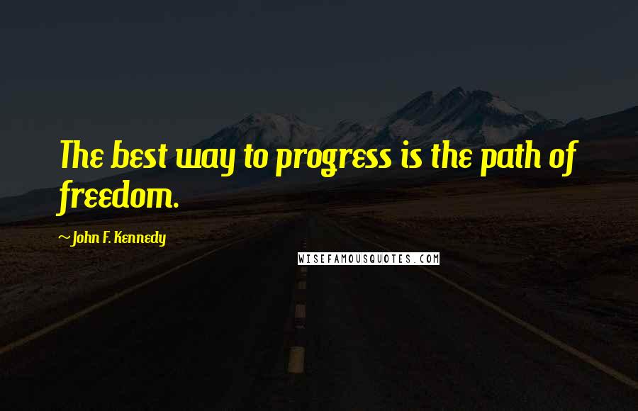 John F. Kennedy Quotes: The best way to progress is the path of freedom.