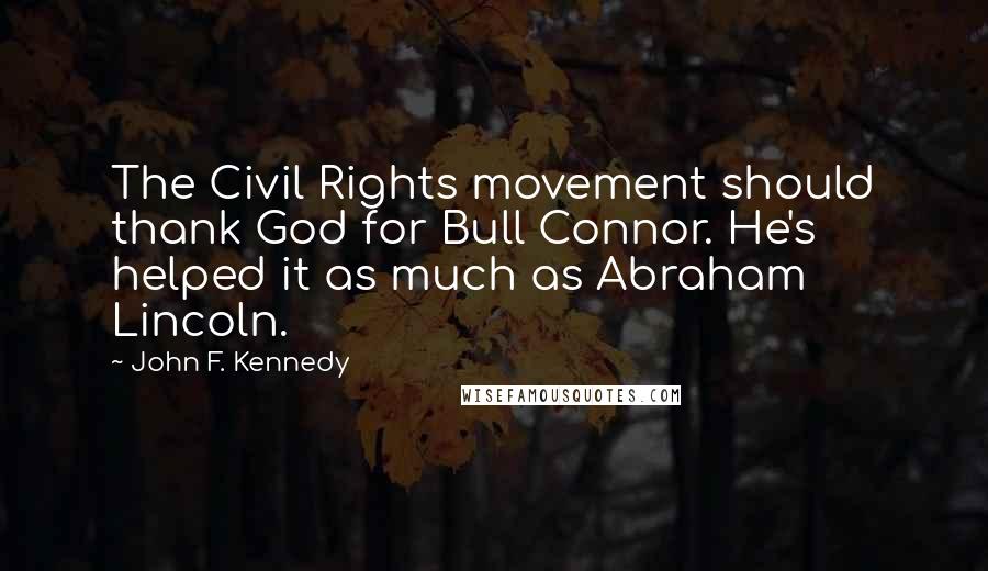 John F. Kennedy Quotes: The Civil Rights movement should thank God for Bull Connor. He's helped it as much as Abraham Lincoln.