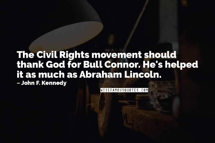 John F. Kennedy Quotes: The Civil Rights movement should thank God for Bull Connor. He's helped it as much as Abraham Lincoln.