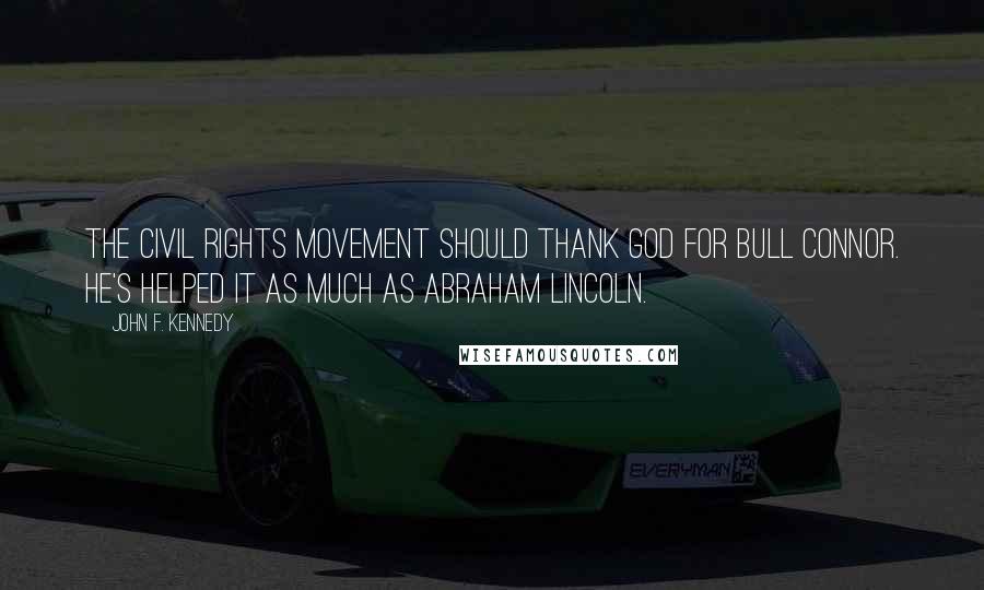 John F. Kennedy Quotes: The Civil Rights movement should thank God for Bull Connor. He's helped it as much as Abraham Lincoln.