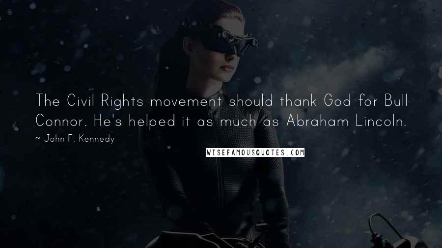 John F. Kennedy Quotes: The Civil Rights movement should thank God for Bull Connor. He's helped it as much as Abraham Lincoln.