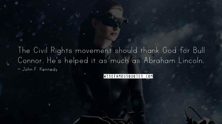 John F. Kennedy Quotes: The Civil Rights movement should thank God for Bull Connor. He's helped it as much as Abraham Lincoln.