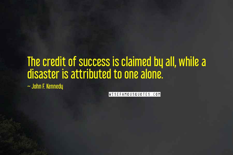 John F. Kennedy Quotes: The credit of success is claimed by all, while a disaster is attributed to one alone.