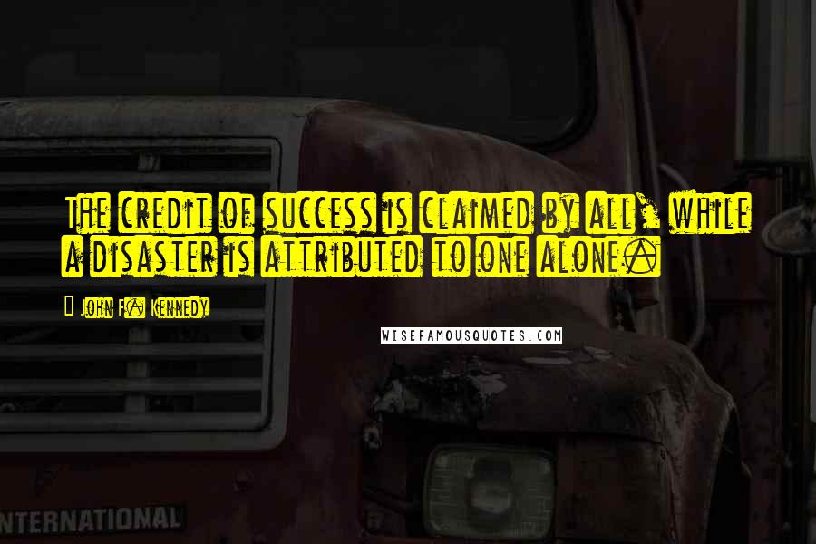 John F. Kennedy Quotes: The credit of success is claimed by all, while a disaster is attributed to one alone.