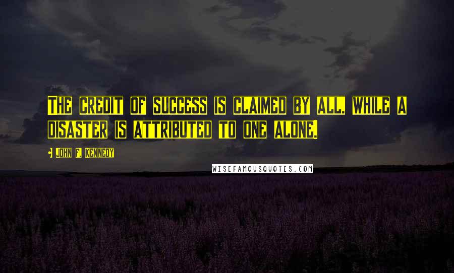 John F. Kennedy Quotes: The credit of success is claimed by all, while a disaster is attributed to one alone.