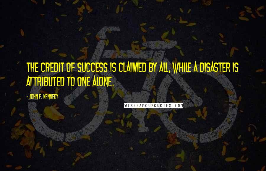 John F. Kennedy Quotes: The credit of success is claimed by all, while a disaster is attributed to one alone.