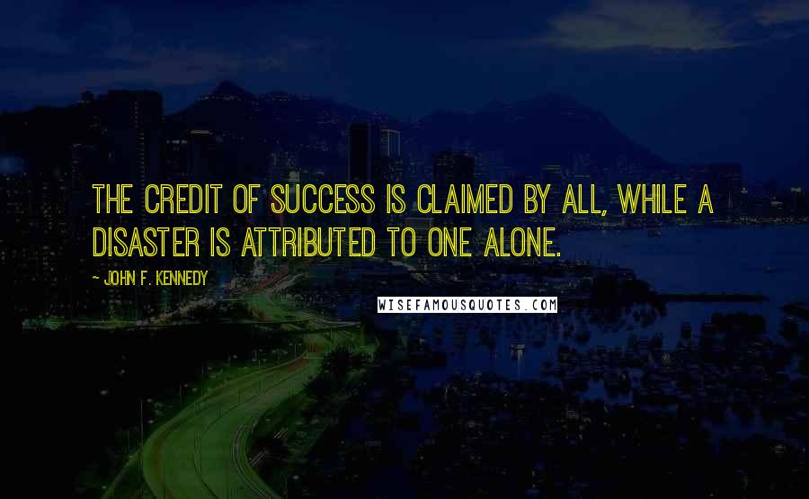 John F. Kennedy Quotes: The credit of success is claimed by all, while a disaster is attributed to one alone.