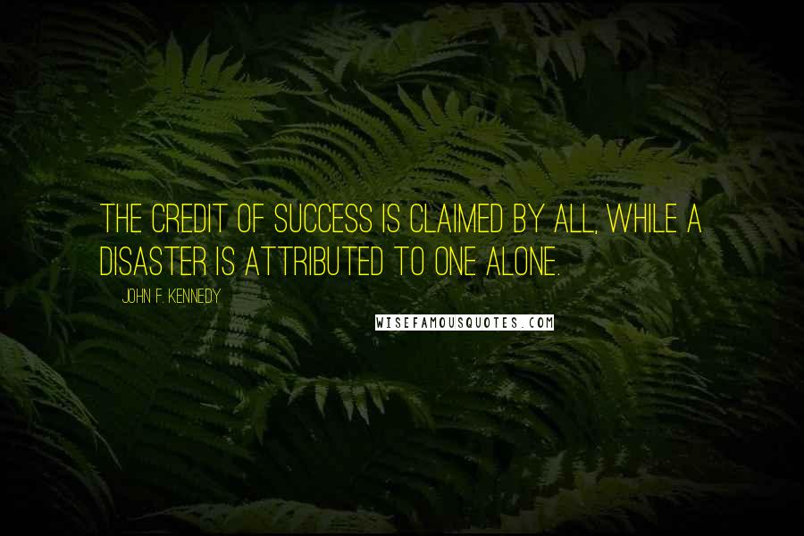John F. Kennedy Quotes: The credit of success is claimed by all, while a disaster is attributed to one alone.