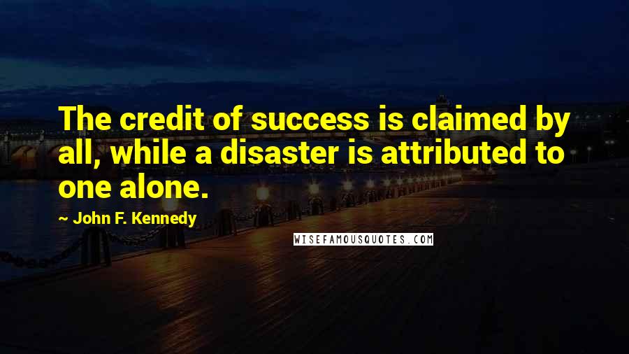 John F. Kennedy Quotes: The credit of success is claimed by all, while a disaster is attributed to one alone.