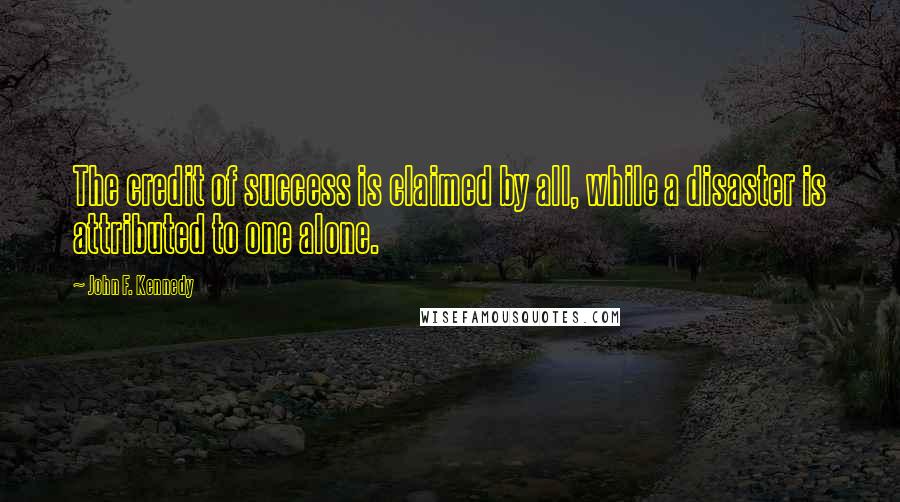 John F. Kennedy Quotes: The credit of success is claimed by all, while a disaster is attributed to one alone.