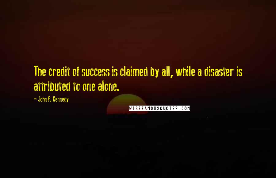 John F. Kennedy Quotes: The credit of success is claimed by all, while a disaster is attributed to one alone.