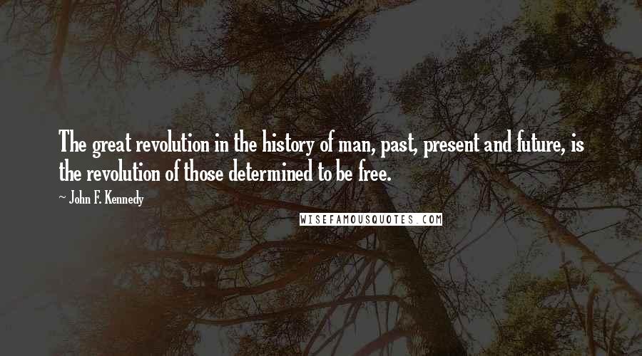 John F. Kennedy Quotes: The great revolution in the history of man, past, present and future, is the revolution of those determined to be free.