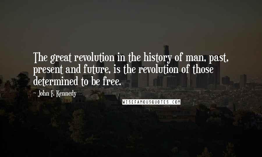 John F. Kennedy Quotes: The great revolution in the history of man, past, present and future, is the revolution of those determined to be free.