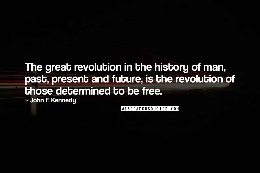 John F. Kennedy Quotes: The great revolution in the history of man, past, present and future, is the revolution of those determined to be free.