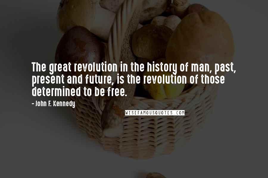 John F. Kennedy Quotes: The great revolution in the history of man, past, present and future, is the revolution of those determined to be free.