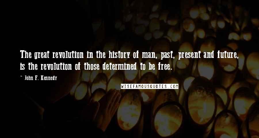 John F. Kennedy Quotes: The great revolution in the history of man, past, present and future, is the revolution of those determined to be free.