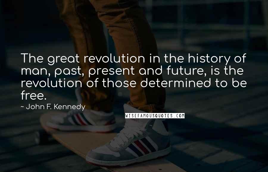 John F. Kennedy Quotes: The great revolution in the history of man, past, present and future, is the revolution of those determined to be free.
