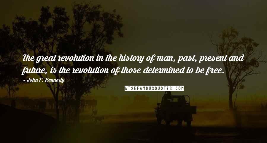 John F. Kennedy Quotes: The great revolution in the history of man, past, present and future, is the revolution of those determined to be free.