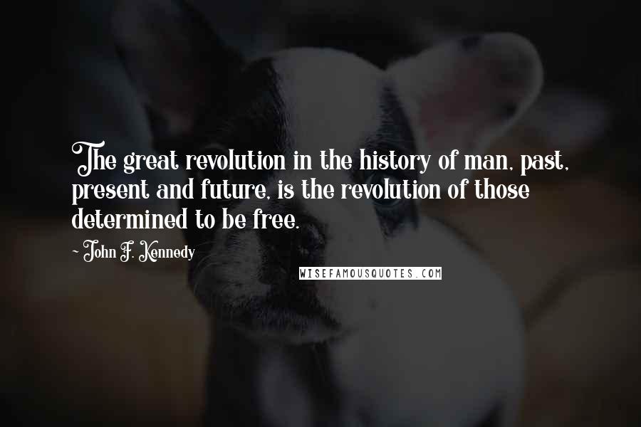 John F. Kennedy Quotes: The great revolution in the history of man, past, present and future, is the revolution of those determined to be free.