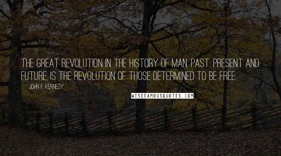 John F. Kennedy Quotes: The great revolution in the history of man, past, present and future, is the revolution of those determined to be free.