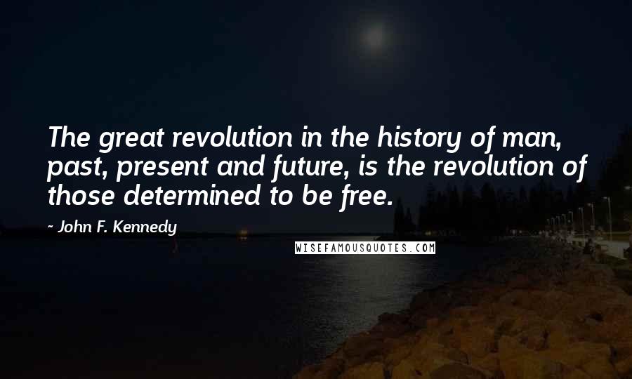 John F. Kennedy Quotes: The great revolution in the history of man, past, present and future, is the revolution of those determined to be free.