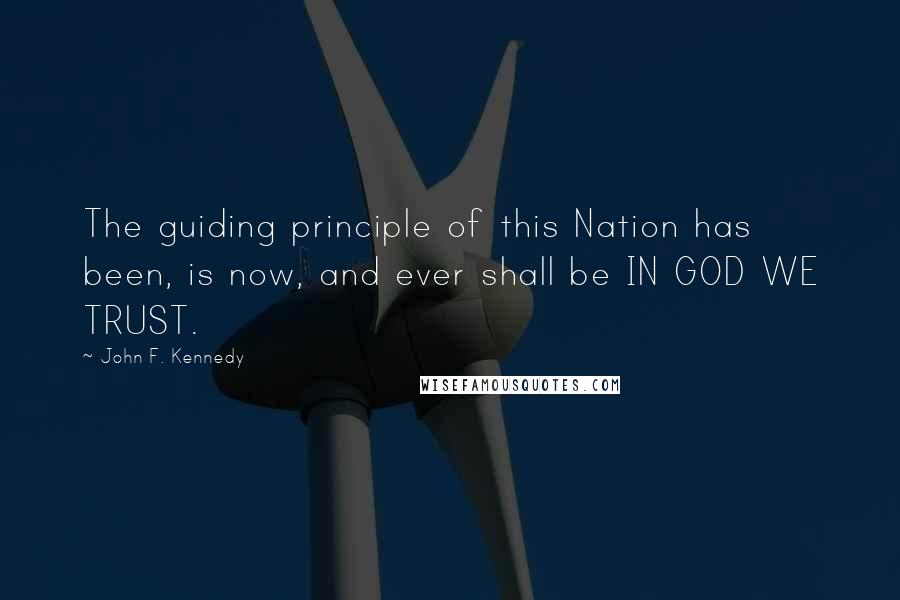 John F. Kennedy Quotes: The guiding principle of this Nation has been, is now, and ever shall be IN GOD WE TRUST.