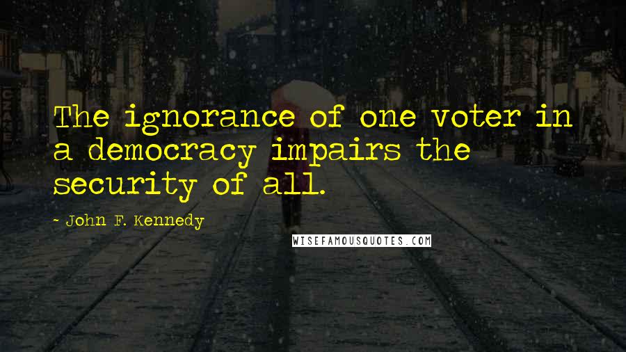 John F. Kennedy Quotes: The ignorance of one voter in a democracy impairs the security of all.