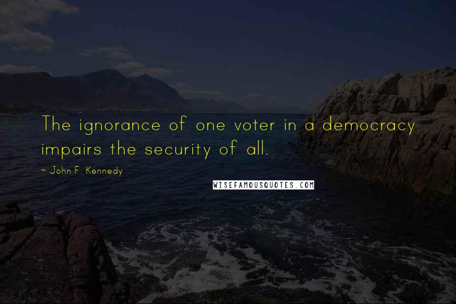 John F. Kennedy Quotes: The ignorance of one voter in a democracy impairs the security of all.