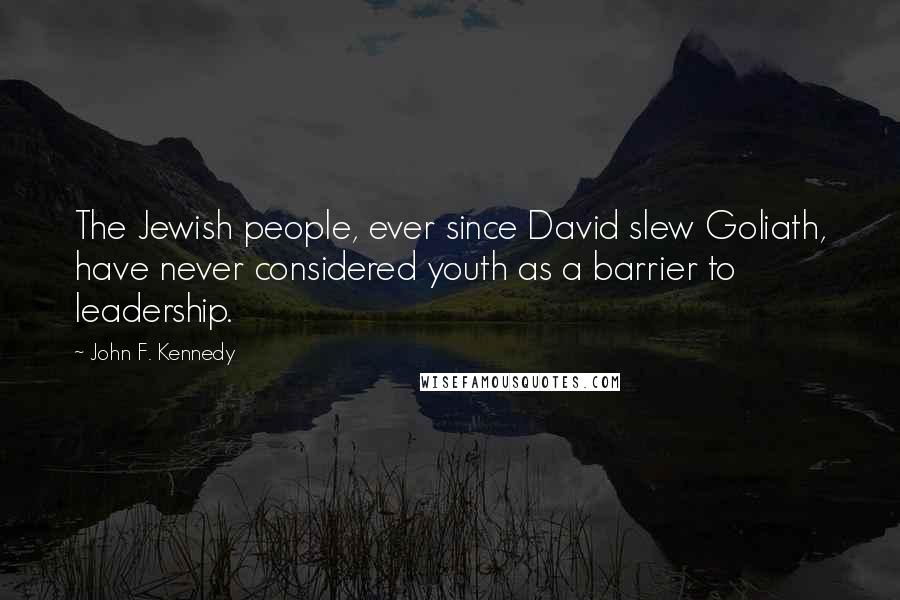 John F. Kennedy Quotes: The Jewish people, ever since David slew Goliath, have never considered youth as a barrier to leadership.