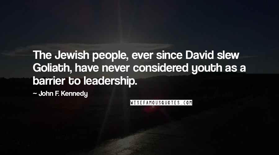 John F. Kennedy Quotes: The Jewish people, ever since David slew Goliath, have never considered youth as a barrier to leadership.