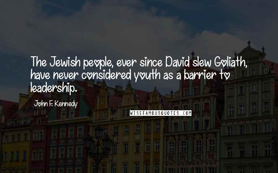 John F. Kennedy Quotes: The Jewish people, ever since David slew Goliath, have never considered youth as a barrier to leadership.