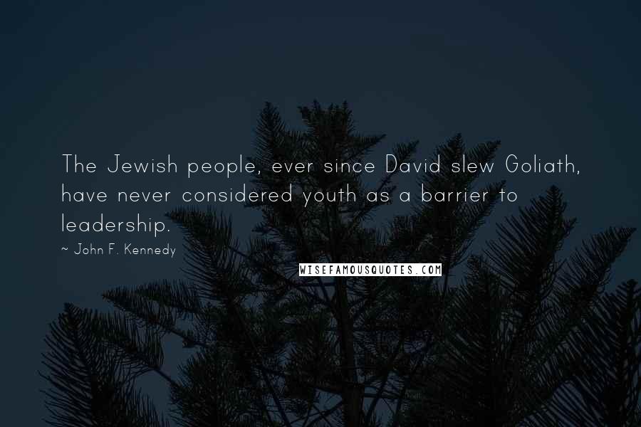 John F. Kennedy Quotes: The Jewish people, ever since David slew Goliath, have never considered youth as a barrier to leadership.