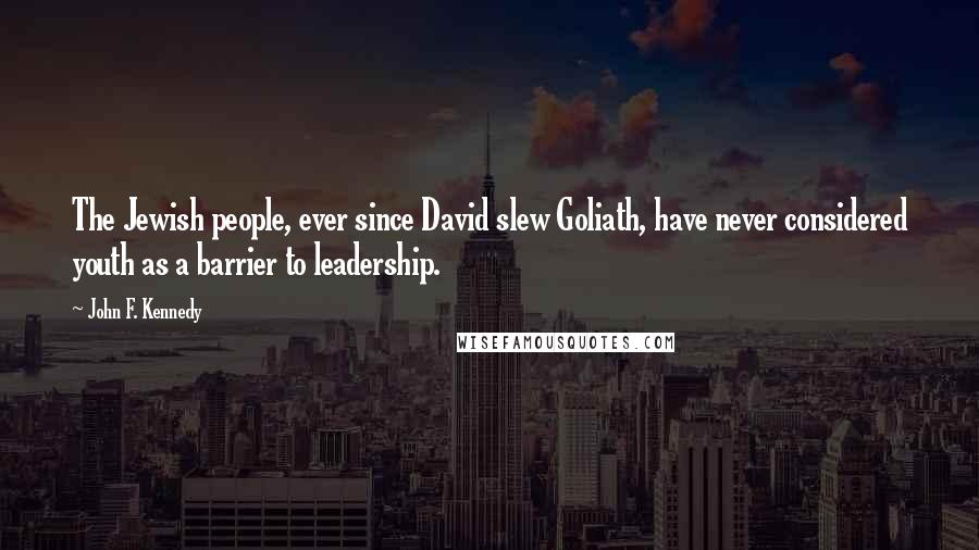 John F. Kennedy Quotes: The Jewish people, ever since David slew Goliath, have never considered youth as a barrier to leadership.