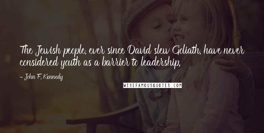 John F. Kennedy Quotes: The Jewish people, ever since David slew Goliath, have never considered youth as a barrier to leadership.