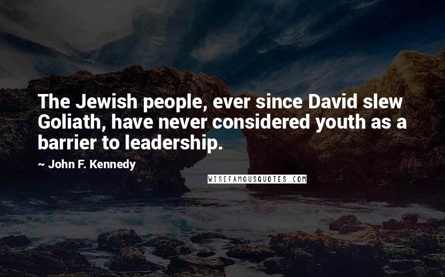 John F. Kennedy Quotes: The Jewish people, ever since David slew Goliath, have never considered youth as a barrier to leadership.