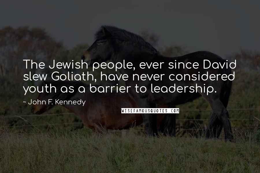 John F. Kennedy Quotes: The Jewish people, ever since David slew Goliath, have never considered youth as a barrier to leadership.