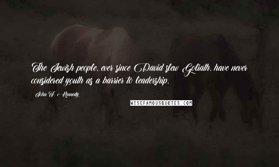 John F. Kennedy Quotes: The Jewish people, ever since David slew Goliath, have never considered youth as a barrier to leadership.