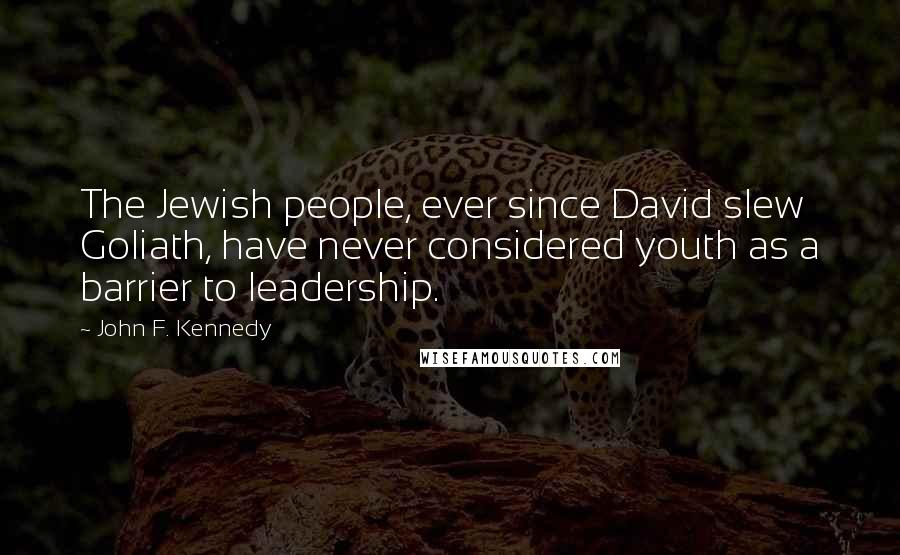 John F. Kennedy Quotes: The Jewish people, ever since David slew Goliath, have never considered youth as a barrier to leadership.